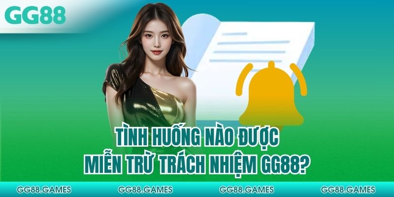 Tình huống nào được miễn trừ trách nhiệm GG88?