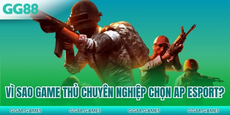 Vì sao game thủ chuyên nghiệp chọn AP Esport?